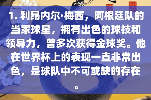 1. 利昂内尔·梅西，阿根廷队的当家球星，拥有出色的球技和领导力，曾多次获得金球奖。他在世界杯上的表现一直非常出色，是球队中不可或缺的存在。漯河市盈旭机械设备有限公司