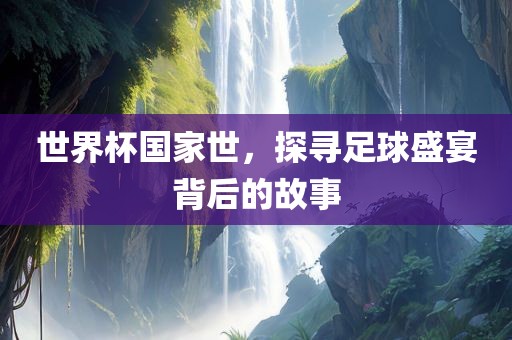 世界杯国家世，探寻足球盛宴背后的故事漯河市盈旭机械设备有限公司