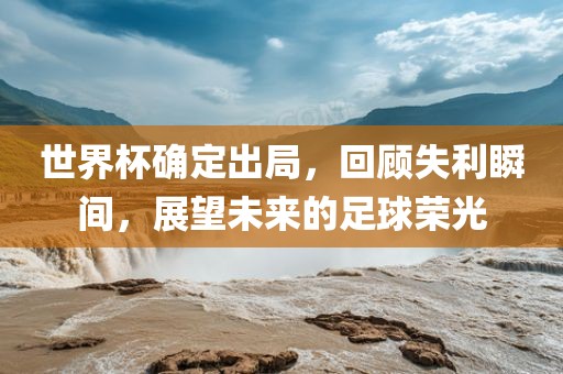 世界杯确定出局，回顾失利瞬间，展望未来的足球荣光漯河市盈旭机械设备有限公司