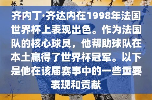 齐内丁·齐达内在1998年法国世界杯上表现出色。作为法国队的核心球员，他帮助球队在本土赢得了世界杯冠军。以下是他在该届赛事中的一些重要表现和贡献漯河市盈旭机械设备有限公司