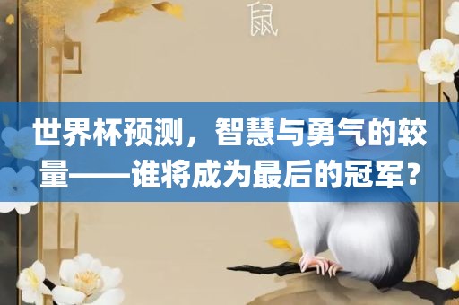 世界杯预测，智慧与勇气的较量——谁将成为最后的冠军？