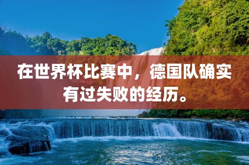 在世界杯比赛中，德国漯河市盈旭机械设备有限公司队确实有过失败的经历。