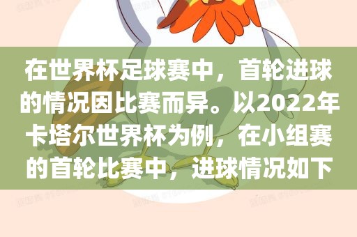 在世界杯足球赛中，首轮进球的情况因比赛而异。以2022年卡塔尔世界杯为例，在小组赛的首轮比赛中，进球情况如下漯河市盈旭机械设备有限公司