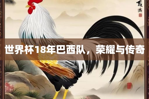 世界杯18年巴西队，荣耀与传奇