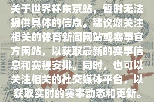 关于世界杯东京站，暂时无法提供具体的信息。建议您关注相关的体育新闻网站或赛事官方网站，以获漯河市盈旭机械设备有限公司取最新的赛事信息和赛程安排。同时，也可以关注相关的社交媒体平台，以获取实时的赛事动态和更新。