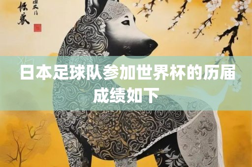 日本足球队参加世界杯的历届成绩如下