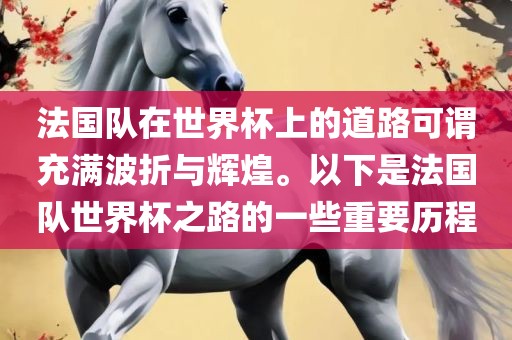 法国队在世界杯上的道路可谓充满波折与辉煌。以下是法国队世界杯之路的一些重要历程