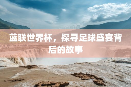 蓝联世界杯，探寻足球盛宴背后的故事漯河市盈旭机械设备有限公司