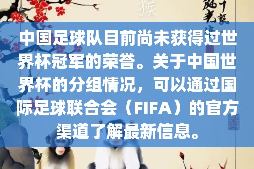 中国足球队目前尚未获得过世界杯冠军的荣誉。关于中国世界杯的分组情况，可以通过国际足球联合会（FIFA）的官方渠道了解最新信息。