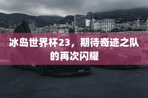 冰岛世界杯23，期待奇迹之队的再次闪耀