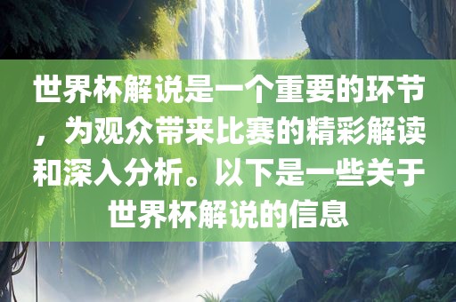 世界杯解说是一个重要的环节，为观众带来比赛的精彩解读和深入分析。以下是一些关于世界杯解说的信息