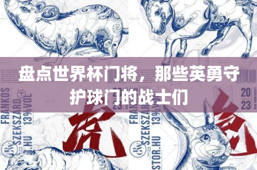 盘点世界杯门将，那些英勇守护球门的战士们