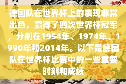 德国队在世界杯上的表现非常出色，赢得了四次世界杯冠军，分别在1954年漯河市盈旭机械设备有限公司、1974年、1990年和2014年。以下是德国队在世界杯比赛中的一些重要时刻和成绩