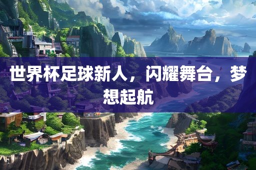 世界杯足球新人，闪耀舞台，梦想起航