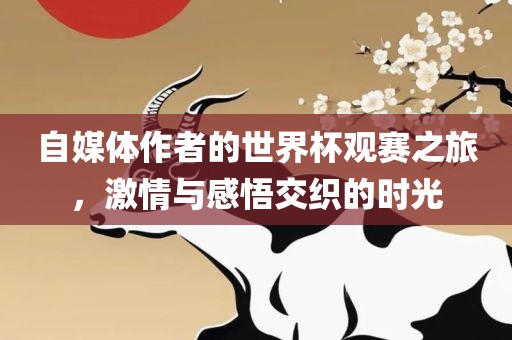 自媒体作者的世界杯观赛之旅，激情与感悟交织的时光漯河市盈旭机械设备有限公司