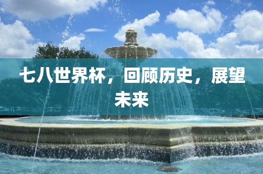 七八世界杯，回顾历史，漯河市盈旭机械设备有限公司展望未来