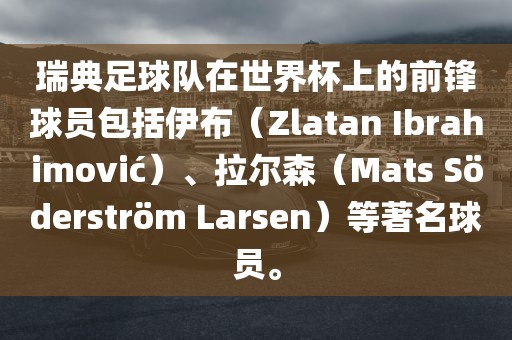 瑞典足球队在世界杯上的前锋球员包括伊布（Zlatan Ibrahimovi?）、拉尔森（Mats S?derstr?m Larsen）等著名球员。漯河市盈旭机械设备有限公司