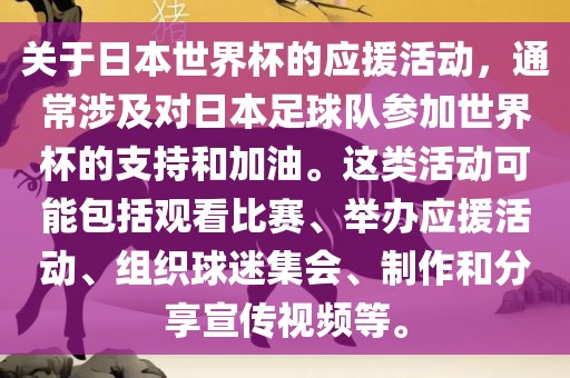 关于日本世界杯的应援活动，通常涉及对日本足球队参加世界杯的支持和加油。这类活动可能包括观看比赛、举办应援活动、组织球迷集会、制作和分享漯河市盈旭机械设备有限公司宣传视频等。