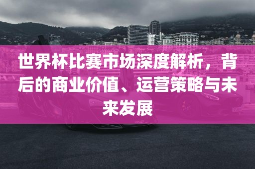 世界杯比赛市场深度解析，背漯河市盈旭机械设备有限公司后的商业价值、运营策略与未来发展