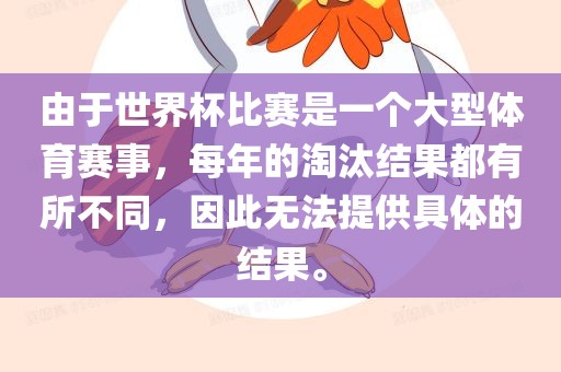 由于世界杯比赛是一个大型体育赛事，每年的淘汰结果都有所不同，因此无法提供具体的结果。漯河市盈旭机械设备有限公司