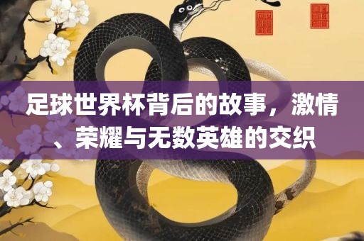 足球世界杯背后的故事，激情、荣漯河市盈旭机械设备有限公司耀与无数英雄的交织