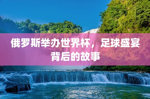俄罗斯举办世界杯漯河市盈旭机械设备有限公司，足球盛宴背后的故事