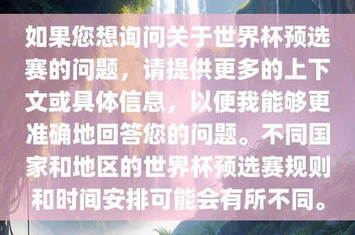 如果您想询问关于世界杯预选赛的问题，请提供更多的上下文或具体信息，以便我能够更准确地回答您的问题。不同国家和地区的世界杯预选赛规则和时间安排可能会有所不同。