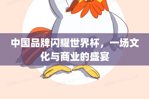 中国品牌闪耀世界杯，一场文化与商业的盛宴漯河市盈旭机械设备有限公司