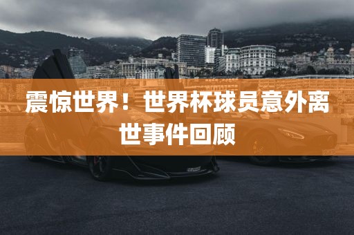 震惊世界！世界杯球员意外离世事件回顾