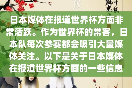 日本媒体在报道世界杯方面非常活跃。作为世界杯的常客，日本队每次参赛都会吸引大量媒体关注。以下是关于日本媒体在报道世界杯方面的一些信息