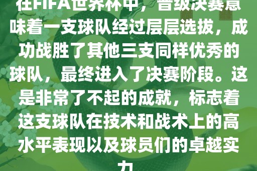 在FIFA世界杯中，晋级决赛意味着一支球队经过层层选拔，成功战胜了其他三支同样优秀的球队，最终进入了决赛阶段。这是非常了不起的成就，标志着这支球队在技术和战术上的高水平表现以及球员们的卓越实力。漯河市盈旭机械设备有限公司