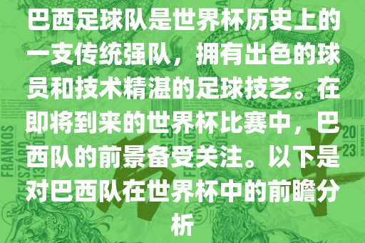 巴西足球队是世界杯历史上的一支传统强队，拥有出色的球员和技术精湛的足球技艺。在即将到来的世界杯比赛中，巴西队的前景备受关注。以下是对巴西队在世界杯中的前瞻分析漯河市盈旭机械设备有限公司