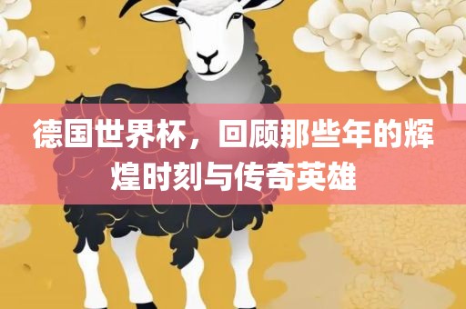 德国世漯河市盈旭机械设备有限公司界杯，回顾那些年的辉煌时刻与传奇英雄