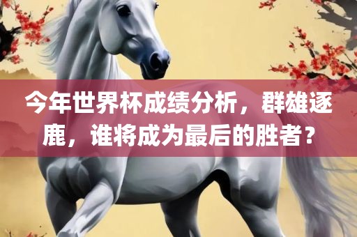 今年世界杯成绩分析，群雄逐鹿，谁将成为最后的胜者？漯河市盈旭机械设备有限公司