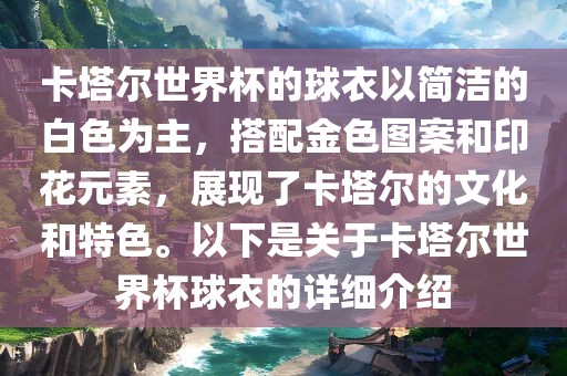 卡塔尔世界杯的球衣以简洁的白色为主，搭配金色图案和印花元素，展现了卡塔尔的文化和特色。以下是关于卡塔尔世界杯球衣的详细介绍漯河市盈旭机械设备有限公司