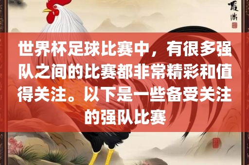 世界杯足球比赛中，有很多强队之间的比赛都非常精彩和值得关注。以下是一些备受关注的强队比赛