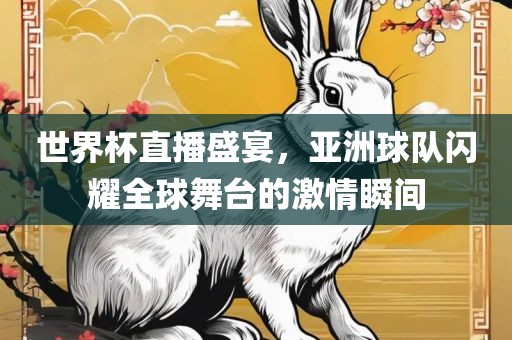 世界杯直播盛宴，亚洲球队闪耀全球舞台的激情瞬间漯河市盈旭机械设备有限公司