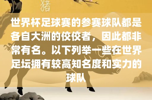世界杯足球赛的参赛球队都是各自大洲的佼佼者，因此都非常有名。以下列举一些在世界足坛拥有较高知名度和实力的球队漯河市盈旭机械设备有限公司