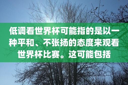 低调看世界杯可能指的是以一种平和、不张扬的态度来观看世界杯比赛。这可能包括漯河市盈旭机械设备有限公司
