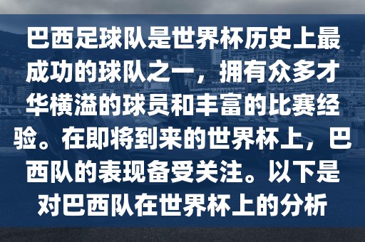 巴西足球队是世界杯历史上最成功的球队之一，拥有众多才华横溢的球员和丰富的比赛经验。在即将到来的世界杯上，巴西队的表现备受关注。以下是对巴西队在世界杯上的分析