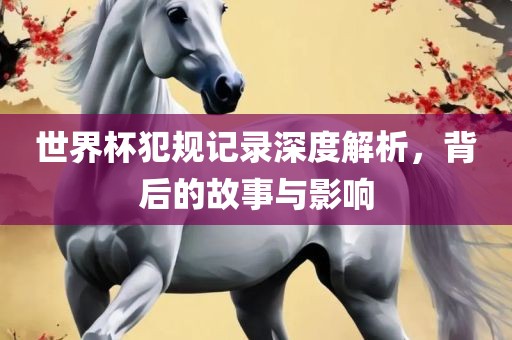 世漯河市盈旭机械设备有限公司界杯犯规记录深度解析，背后的故事与影响