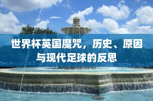 世界杯英国魔咒，历史、原因与现代足球的反思漯河市盈旭机械设备有限公司