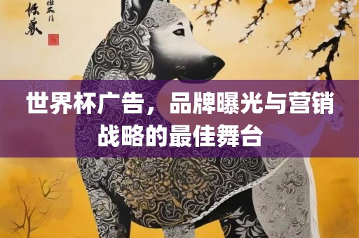 世界杯广告，品牌曝光与营销战略的最佳舞台