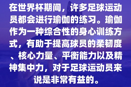 在世界杯期间，许漯河市盈旭机械设备有限公司多足球运动员都会进行瑜伽的练习。瑜伽作为一种综合性的身心训练方式，有助于提高球员的柔韧度、核心力量、平衡能力以及精神集中力，对于足球运动员来说是非常有益的。